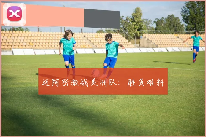 迈阿密激战美洲队：胜负难料