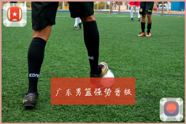 广东男篮强势晋级
