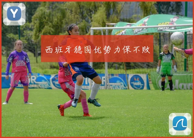 西班牙稳固优势力保不败