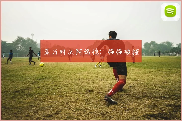 莱万对决阿诺德：强强碰撞