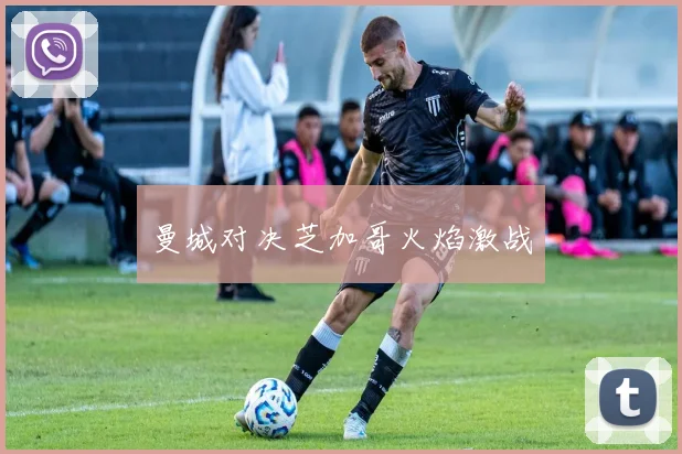 曼城对决芝加哥火焰激战