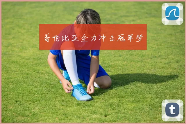 哥伦比亚全力冲击冠军梦