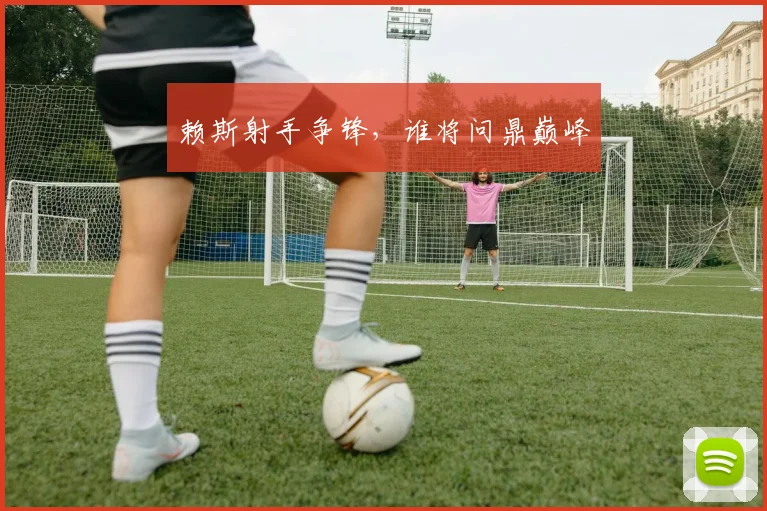 赖斯射手争锋，谁将问鼎巅峰