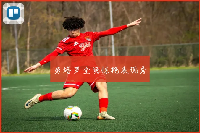 劳塔罗全场惊艳表现秀