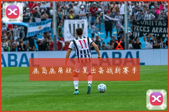 鹿岛鹿角核心复出备战新赛季