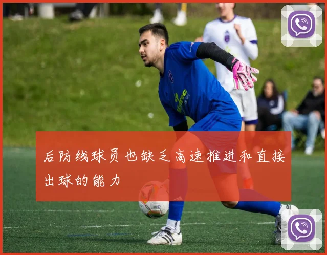 后防线球员也缺乏高速推进和直接出球的能力
