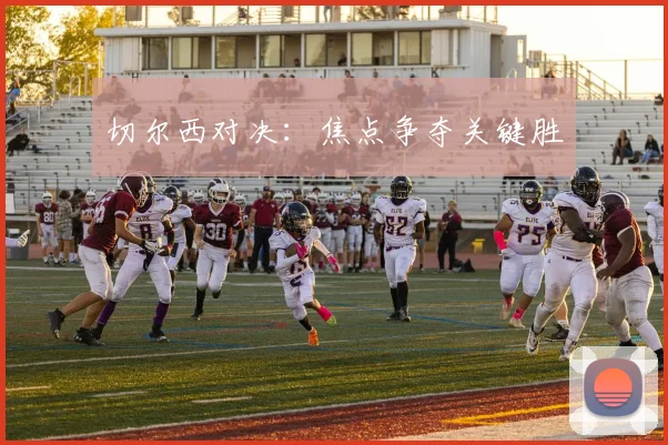 切尔西对决：焦点争夺关键胜