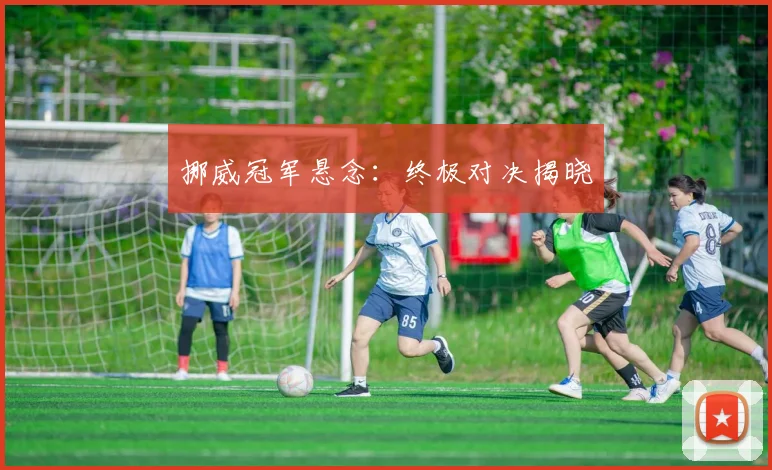 挪威冠军悬念：终极对决揭晓