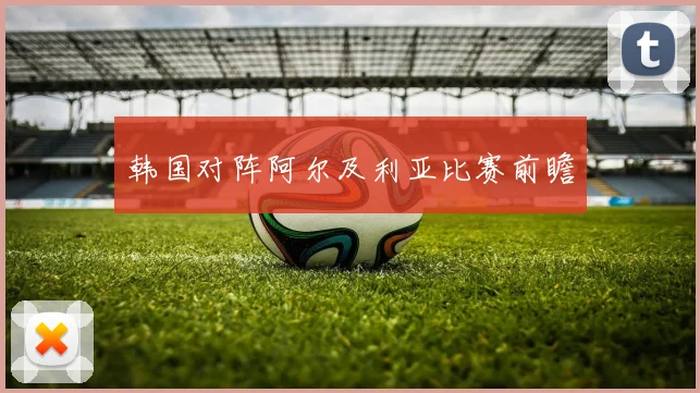 韩国对阵阿尔及利亚比赛前瞻