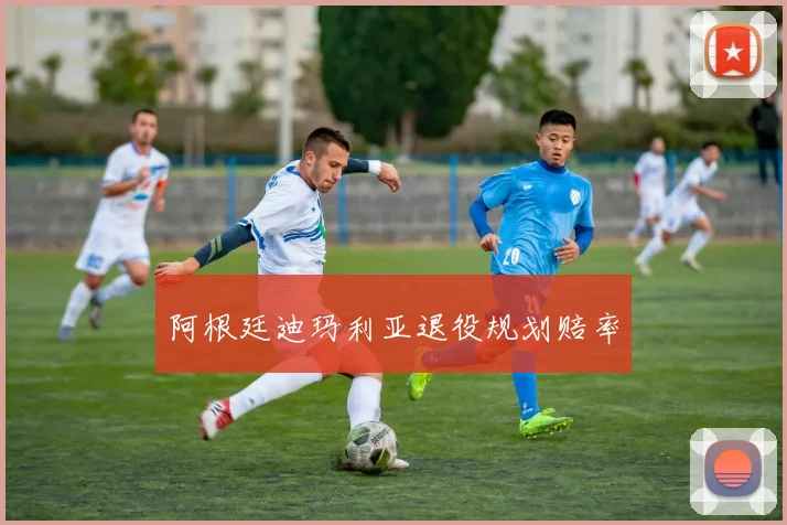 阿根廷迪玛利亚退役规划赔率