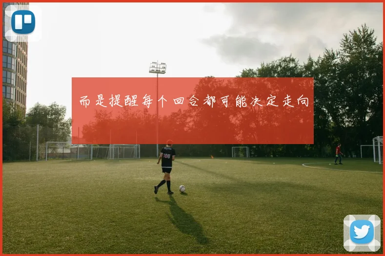 而是提醒每个回合都可能决定走向