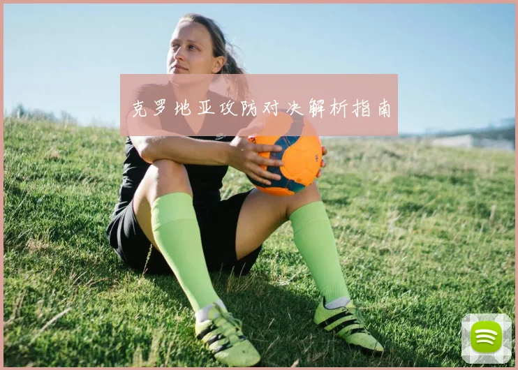 克罗地亚攻防对决解析指南