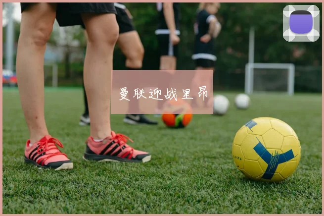 曼联迎战里昂