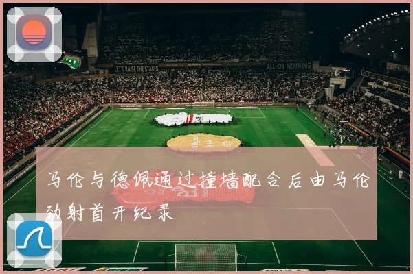 马伦与德佩通过撞墙配合后由马伦劲射首开纪录