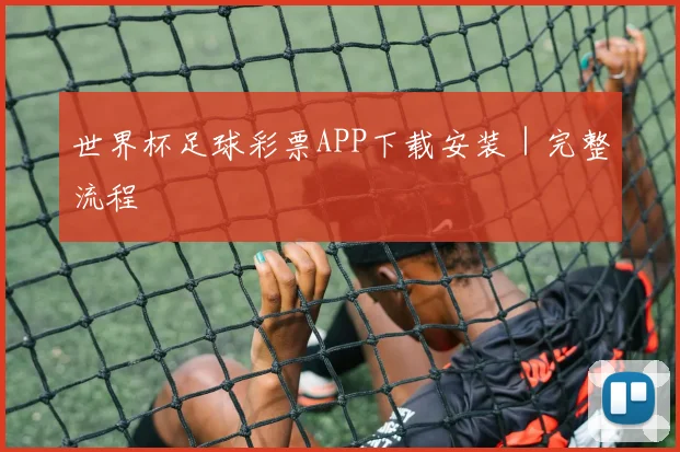 世界杯足球彩票APP下载安装｜完整流程