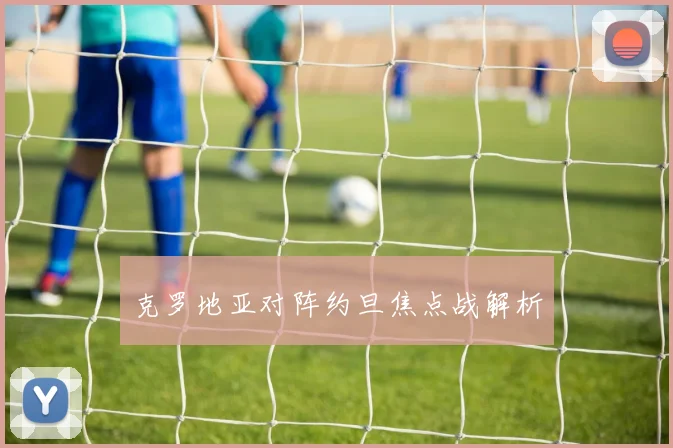 克罗地亚对阵约旦焦点战解析