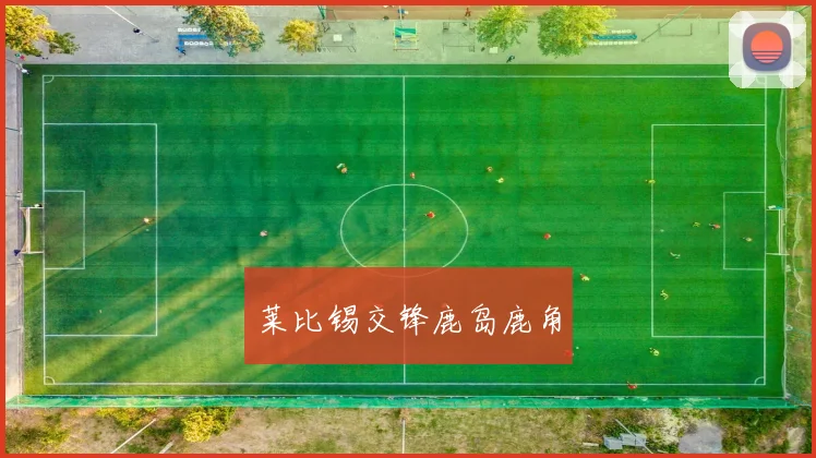 莱比锡交锋鹿岛鹿角