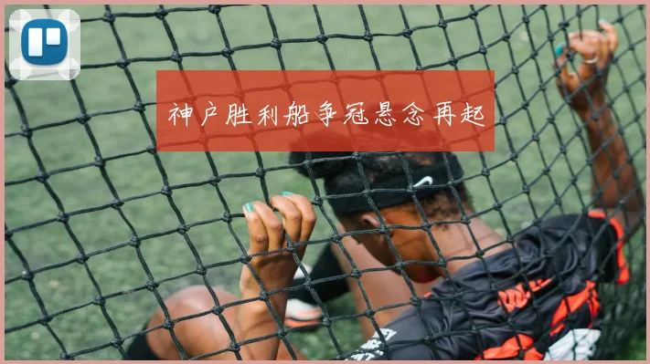 神户胜利船争冠悬念再起
