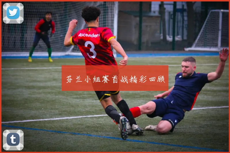 芬兰小组赛首战精彩回顾