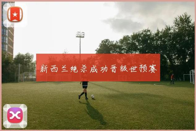 新西兰绝杀成功晋级世预赛