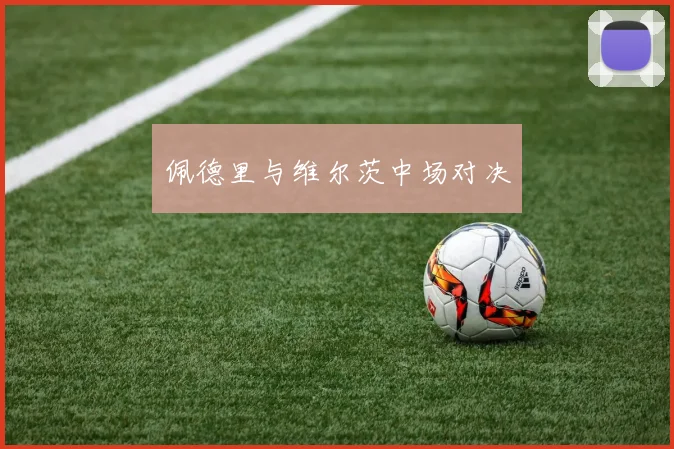 佩德里与维尔茨中场对决