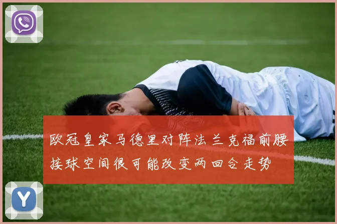 欧冠皇家马德里对阵法兰克福前腰接球空间很可能改变两回合走势