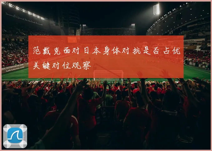 范戴克面对日本身体对抗是否占优关键对位观察