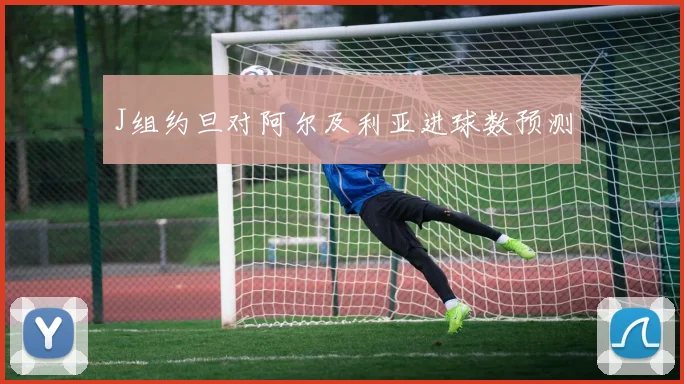 J组约旦对阿尔及利亚进球数预测
