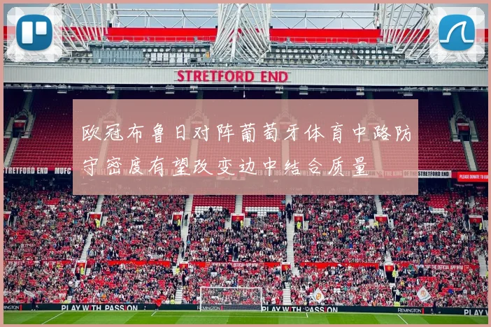 欧冠布鲁日对阵葡萄牙体育中路防守密度有望改变边中结合质量