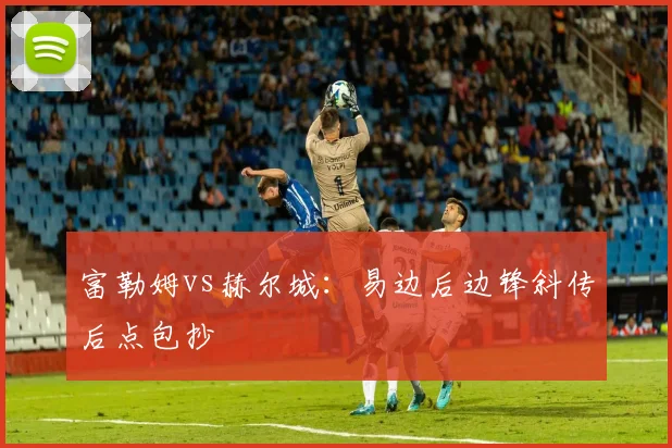 富勒姆vs赫尔城：易边后边锋斜传后点包抄
