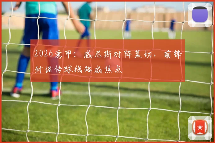 2026意甲：威尼斯对阵莱切，前锋封堵传球线路成焦点