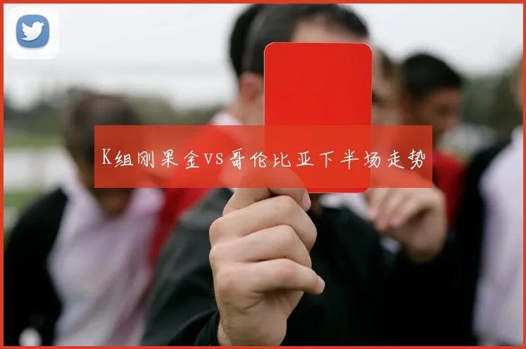 K组刚果金vs哥伦比亚下半场走势