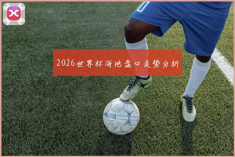 2026世界杯海地盘口走势分析