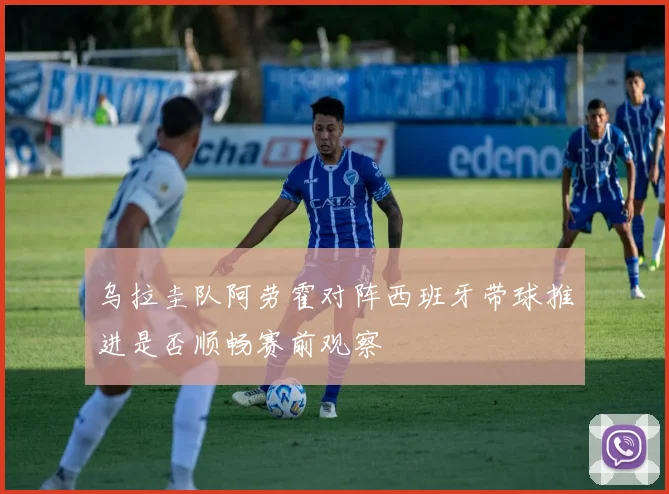 乌拉圭队阿劳霍对阵西班牙带球推进是否顺畅赛前观察