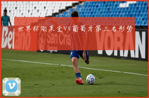 世界杯刚果金vs葡萄牙第三名形势