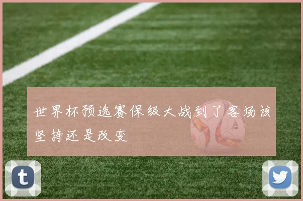 世界杯预选赛保级大战到了客场该坚持还是改变