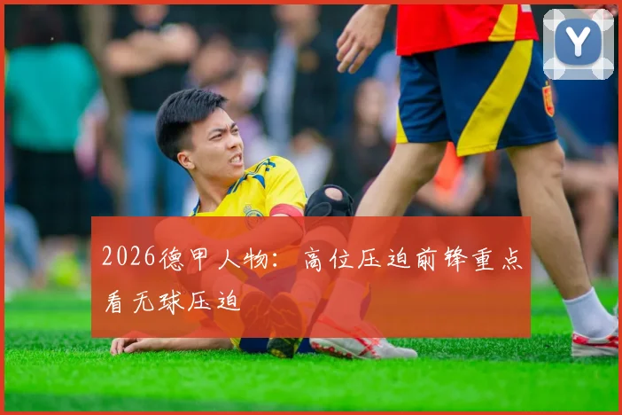 2026德甲人物：高位压迫前锋重点看无球压迫