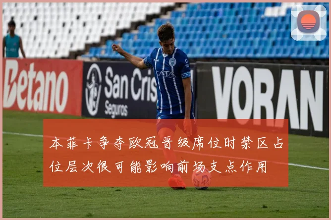 本菲卡争夺欧冠晋级席位时禁区占位层次很可能影响前场支点作用
