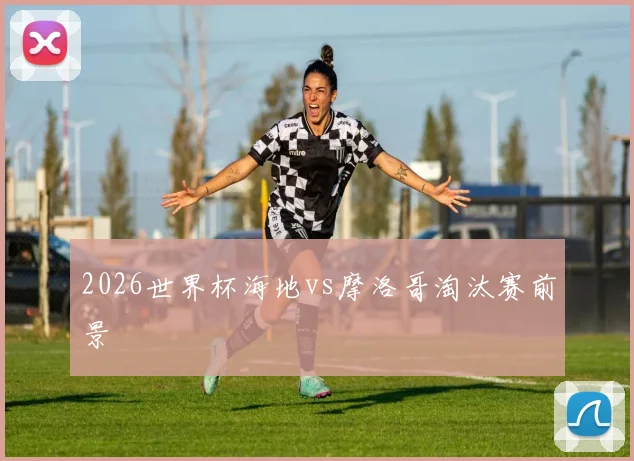 2026世界杯海地vs摩洛哥淘汰赛前景