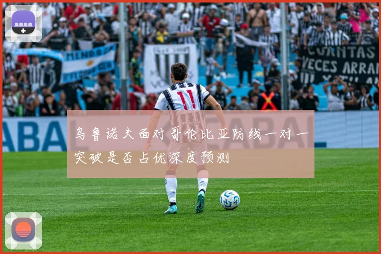 乌鲁诺夫面对哥伦比亚防线一对一突破是否占优深度预测
