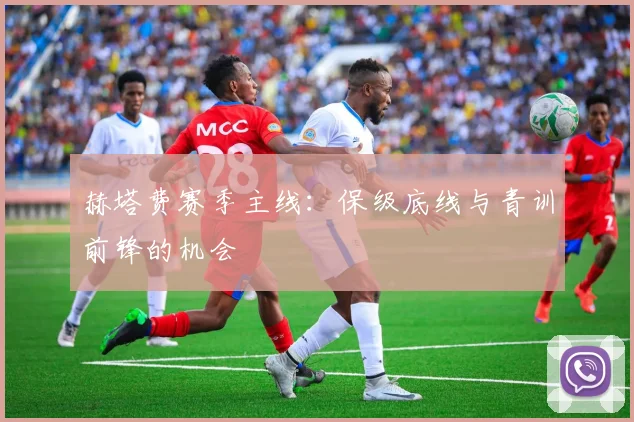 赫塔费赛季主线：保级底线与青训前锋的机会