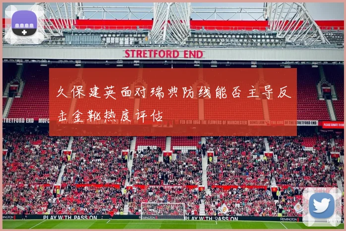 久保建英面对瑞典防线能否主导反击金靴热度评估